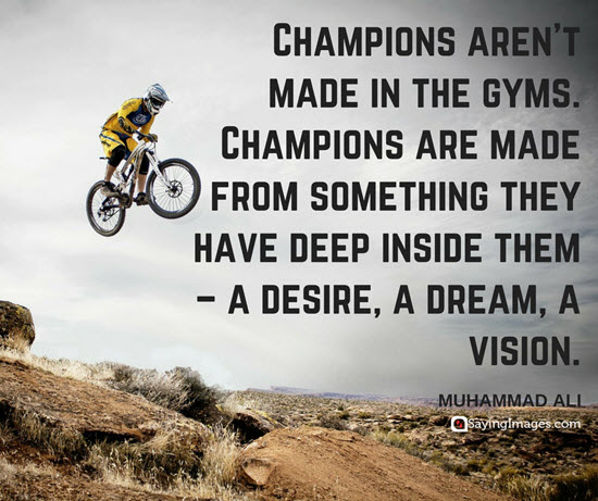 champions aren’t made in the gyms. champions are made from something they have deep inside them. muhammad ali