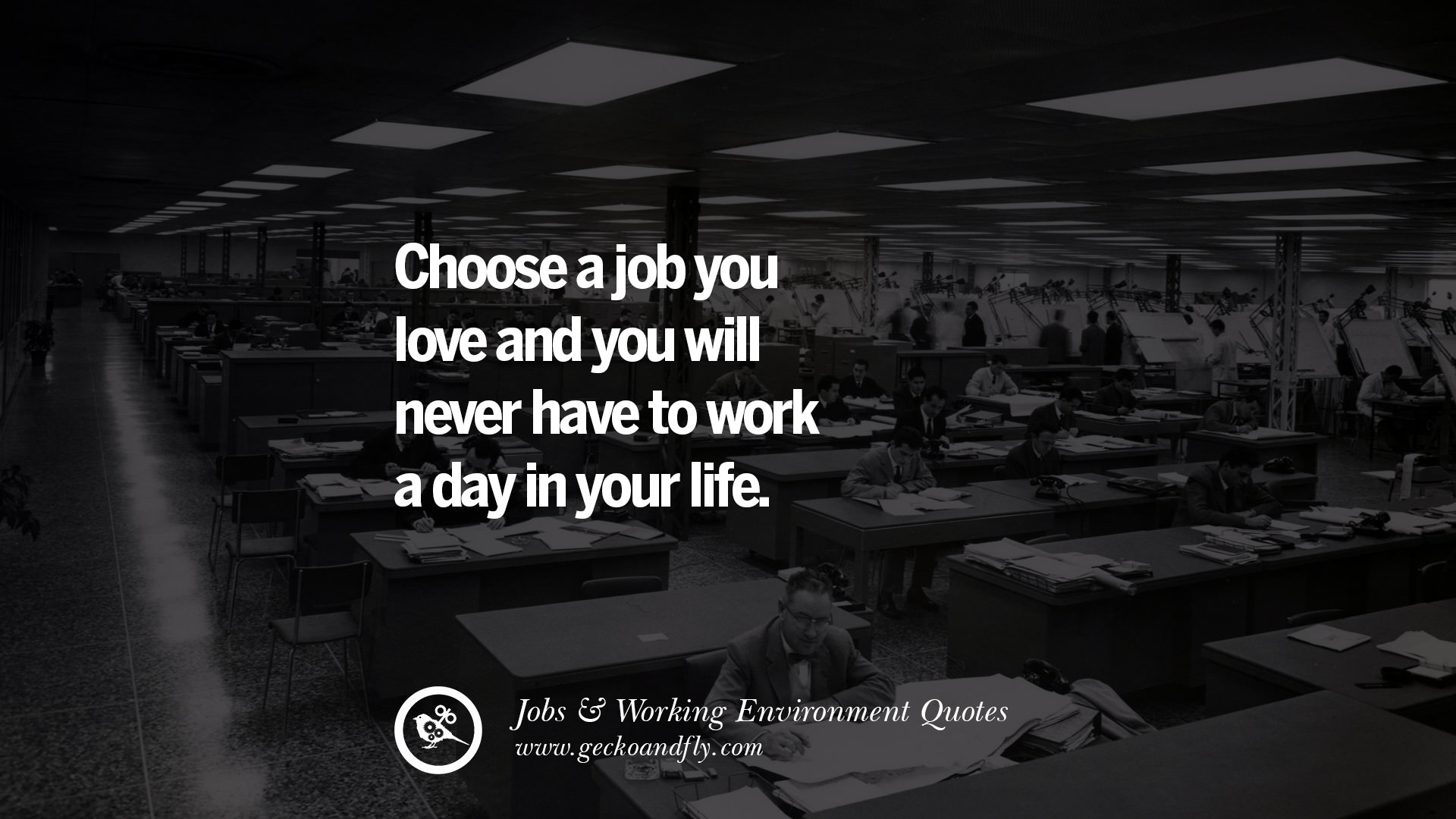 choose a job you love and you will never have to work a day in your life.