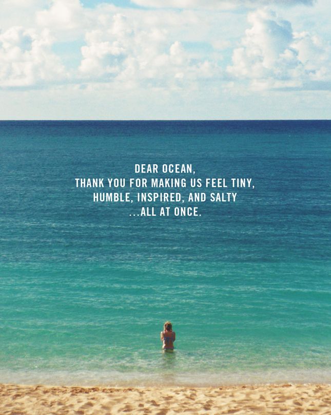 dear ocean thank you for making us feel tiny, humble, inspired and salty all at once.