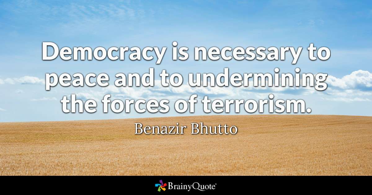 democracy is necessary to peace and to undermining the forces of terrorism. benazir bhutto