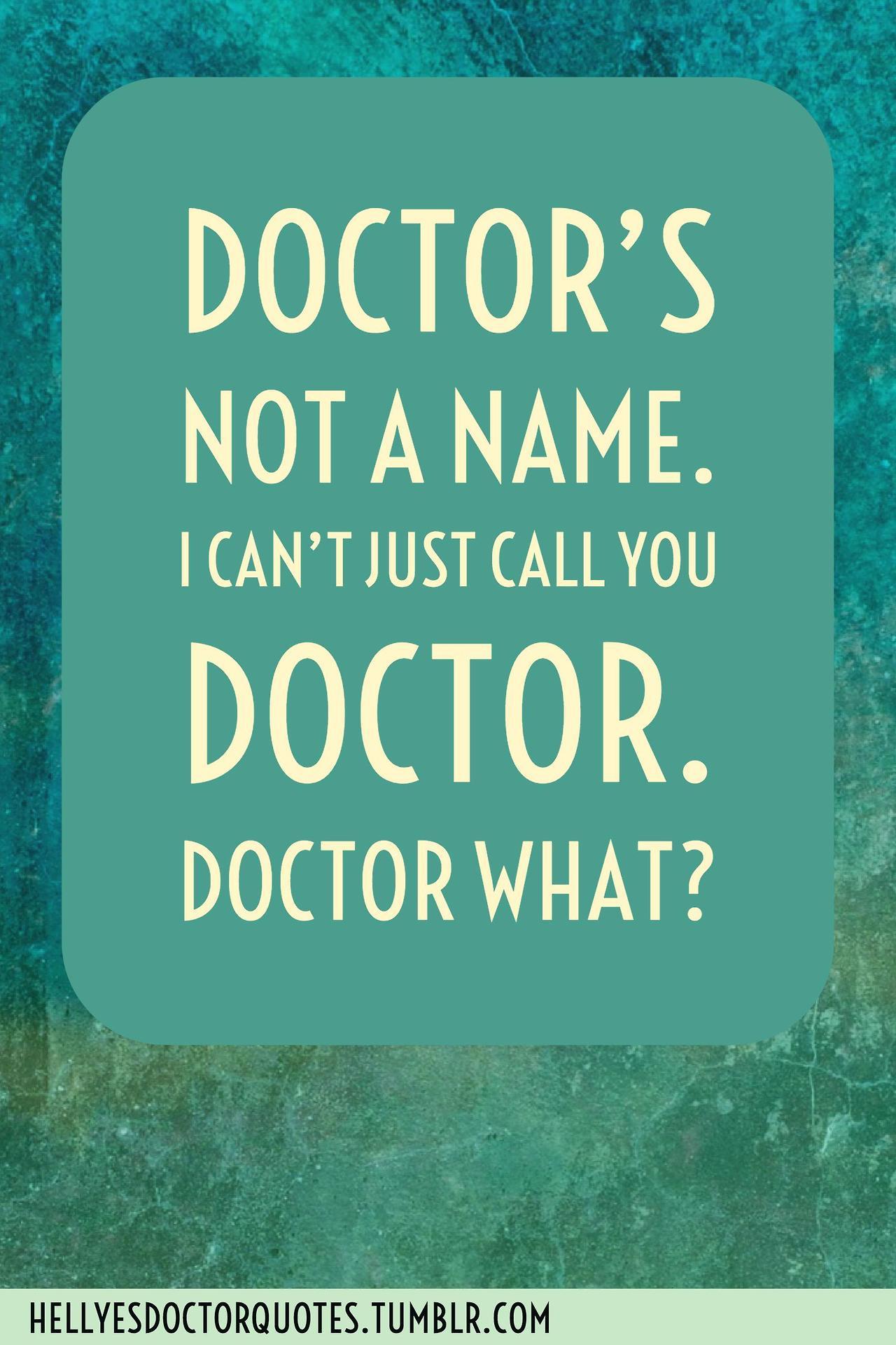 doctors not a name i can’t just call doctor. doctor what