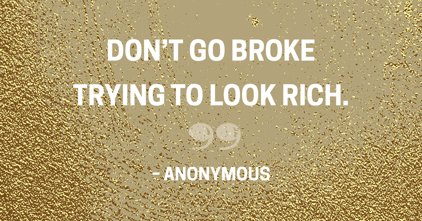 don’t go broke trying to look rich.