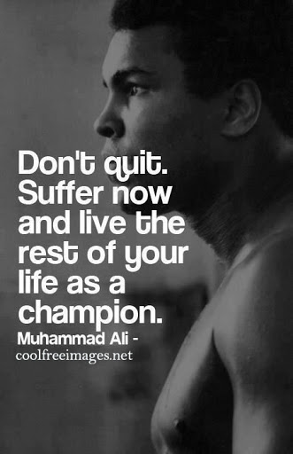 don’t quit suffer now and live the rest of your life as a champion. muhammad ali