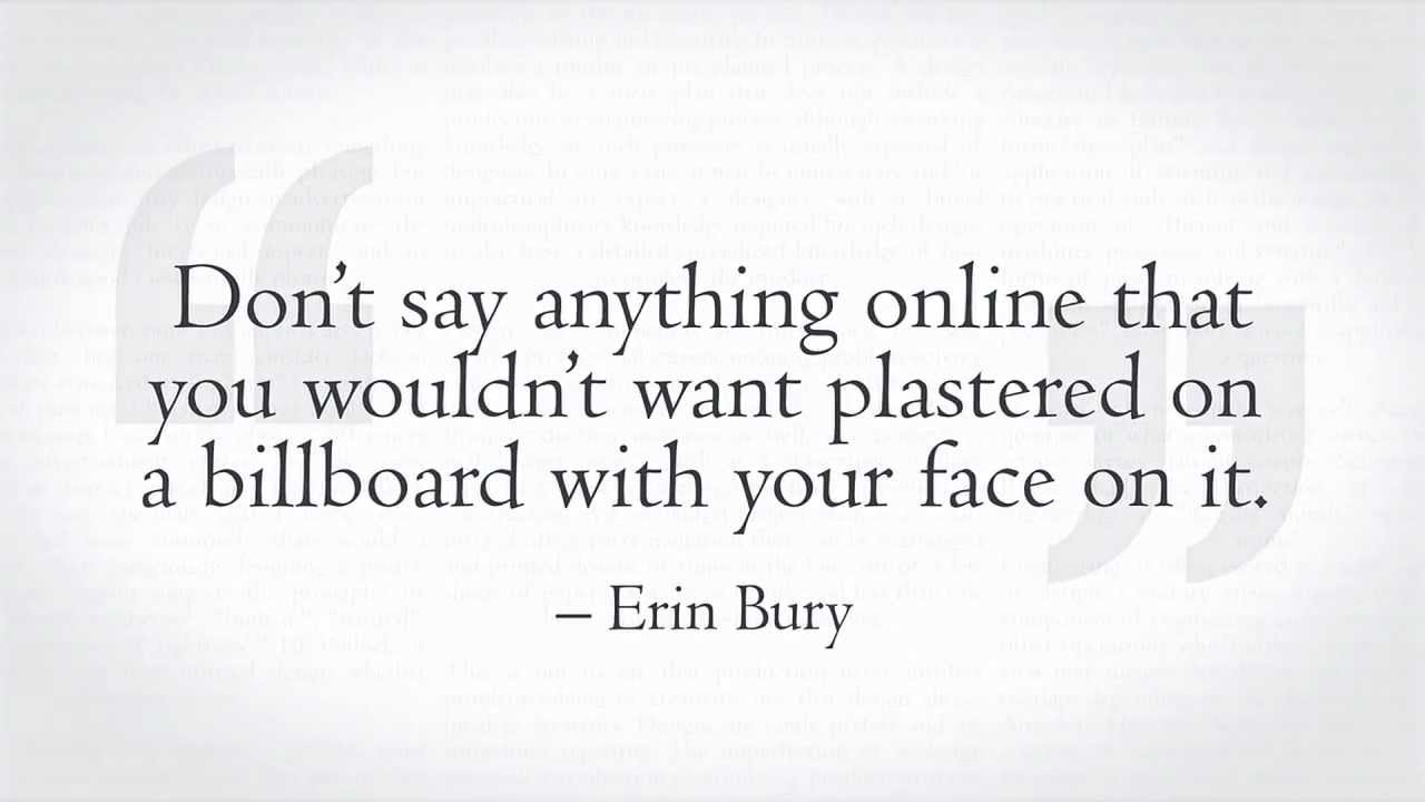 don’t say anything online that you wouldn’t want plastered on a billboard with your face on it. erin bury