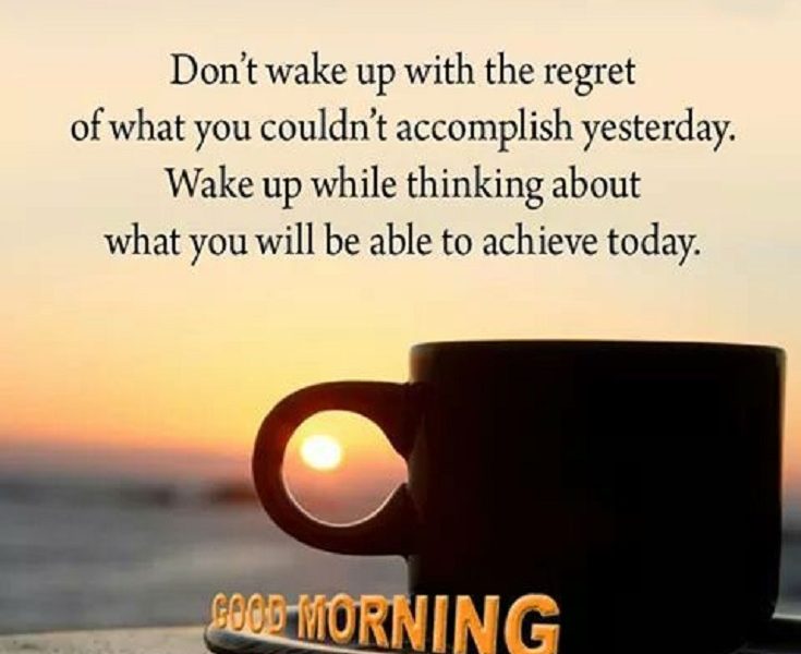 don’t wake up with the regret of what you couldn’t accomplish yesterday. wake up while thinking about what you will be able to achieve today