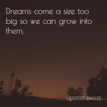 Dreams come a size too big, so we can grow into them