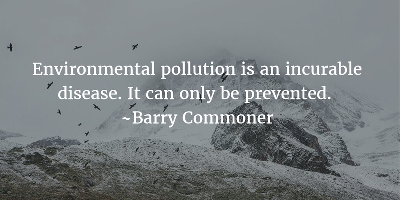 environmental pollution is an incurable disease. it can only be prevented. barry commoner