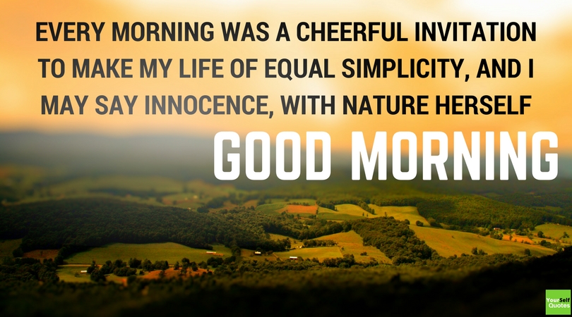 every morning was a cheerful invitation to make my life of equal simplicity and i may say innocence, with nature herself