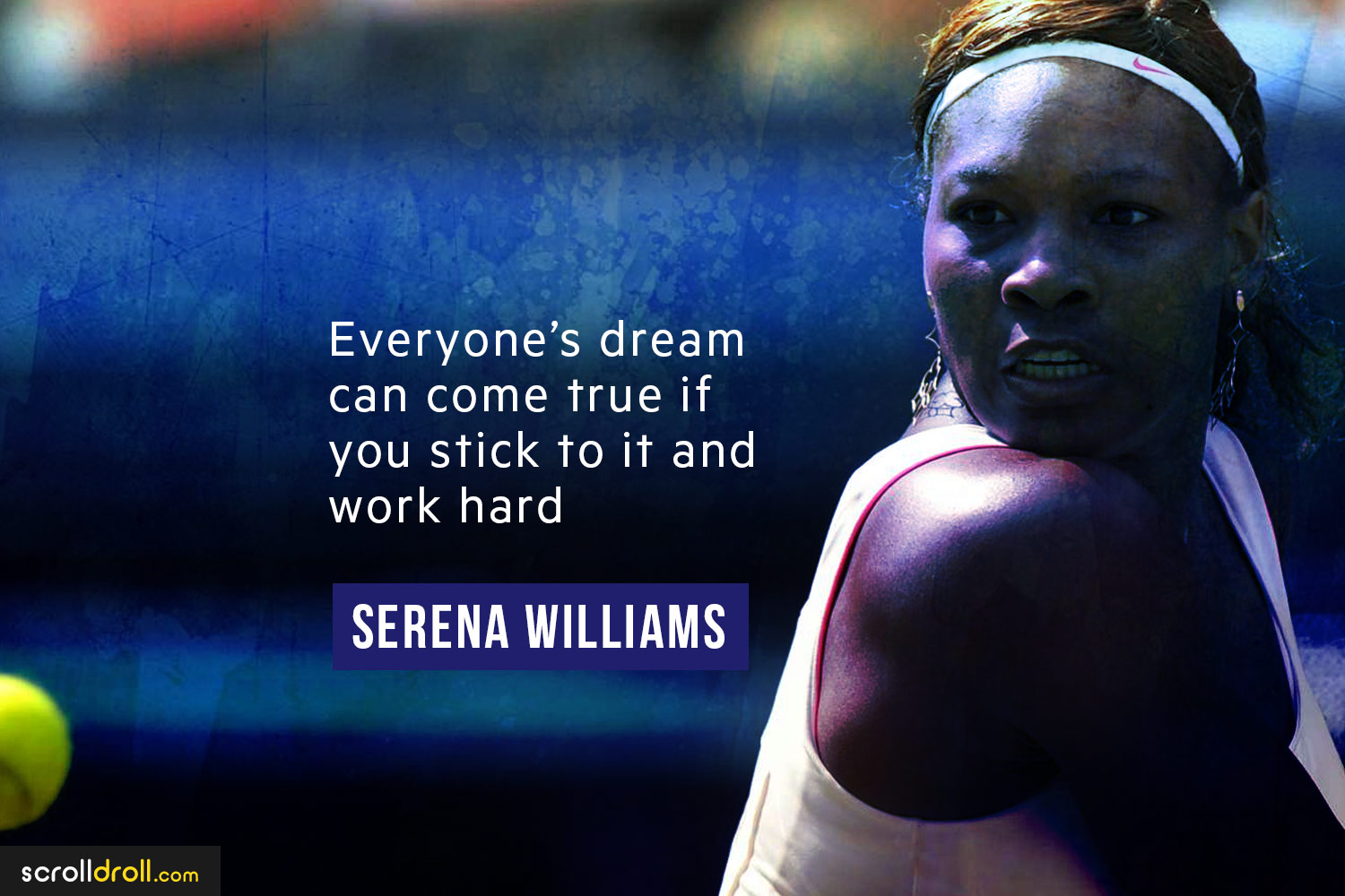 everyone’s dream can come true if you stick to it and work hard. serena williams