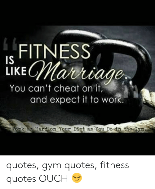 fitness is like marriage you can’t cheat on it, and expect it to work