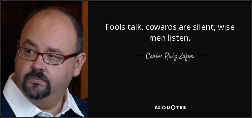 fools talk cowards are silent wise men listen. carlos ruiz zafon