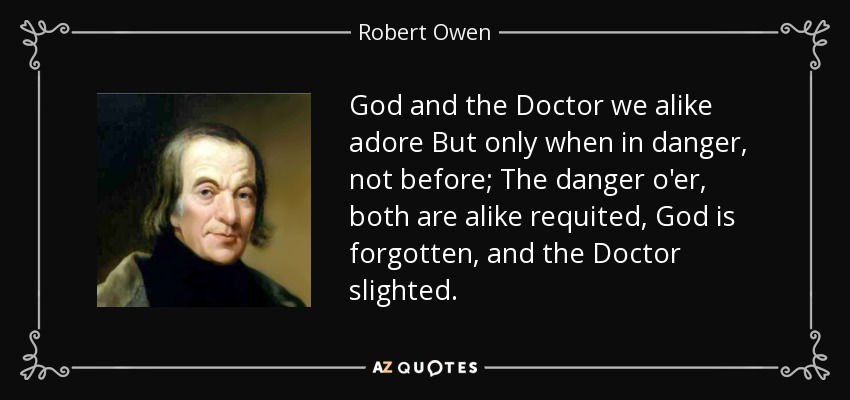 god and the doctor we like adore but only when in danger, not before, the danger o’er both are alike requited, god is forgotten, and the doctor slighted.