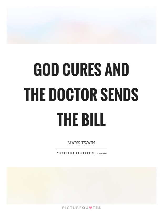 god cures and the doctor sends the bill. mark twain