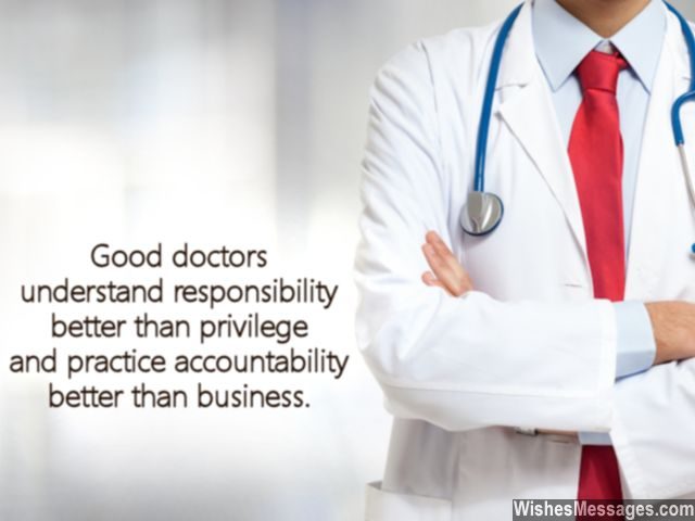 good doctors understand responsibility better than privilege and pracitce accountability better than business.