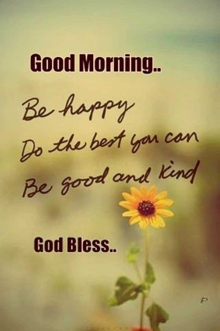 good morning be happy do the best you can be good and kind god bless