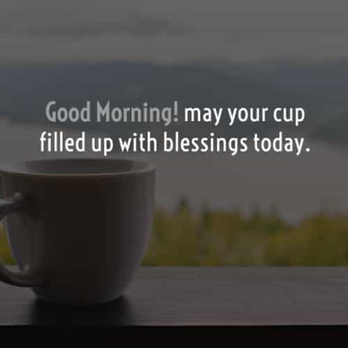 good morning may your cup filled up with blessings today