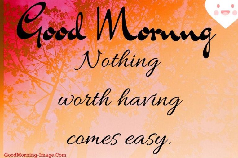 good morning nothing worth having comes easy