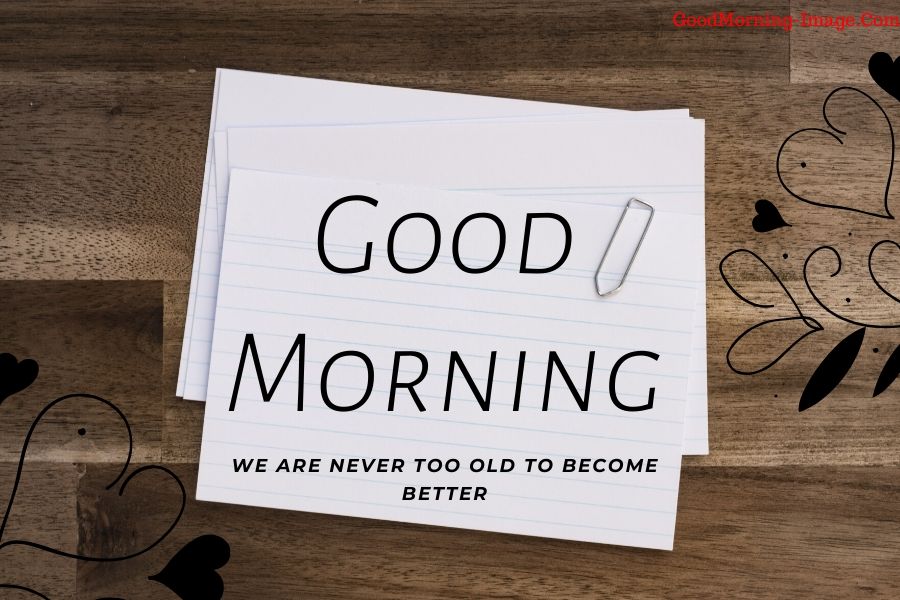 good morning we are never too old to become better