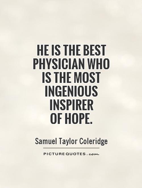 he is the best physician who is the most ingenious inspirer of hope. samuel taylor coleridge