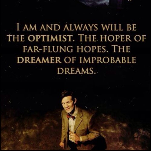 i am and always will be the optimist. the hoper of far-flung hopes. the dreamer of improbable dreams