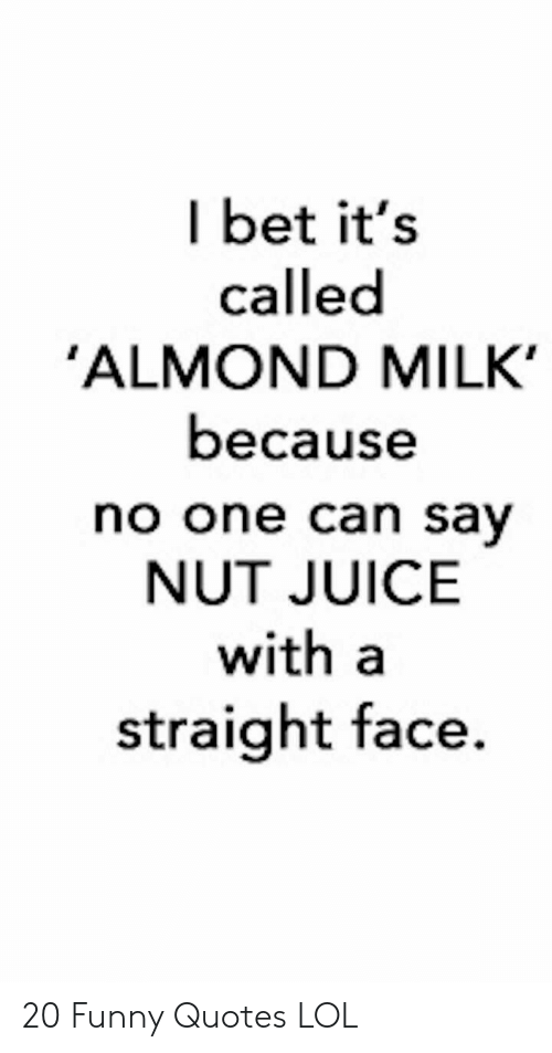 i bet it’s called almond milk because no one can say nut juice with a straight face