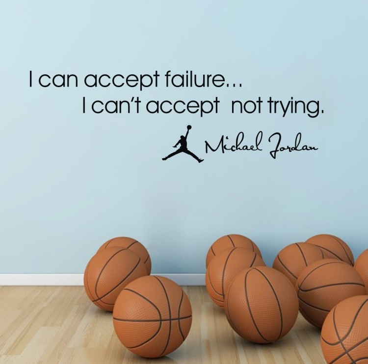 i can accept failure i can’t accept not trying. michael jordan