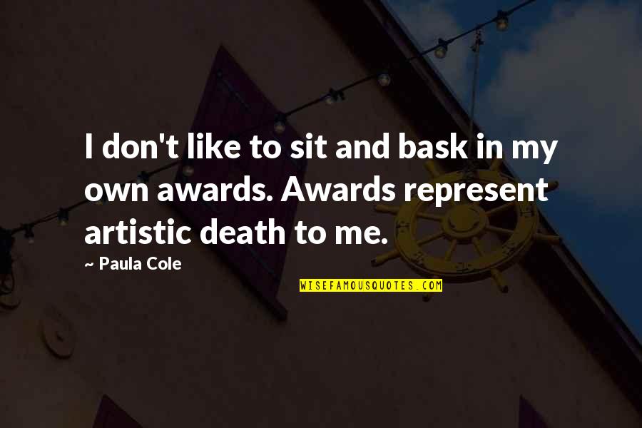 i don’t like to sit and bask in my own awards. awards represent artistic death to me. paula cole