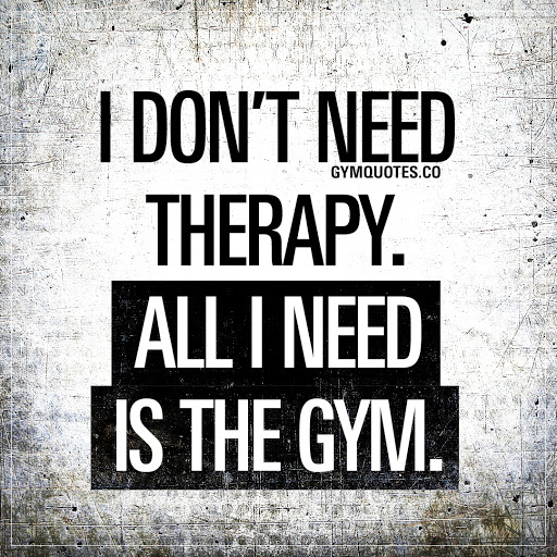 i don’t need therapy. all i need is the gym