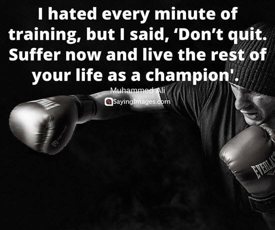 i hated every minute of training, but i said, don’t quit. suffer now and live the rest of your life as a champion. muhammad ali