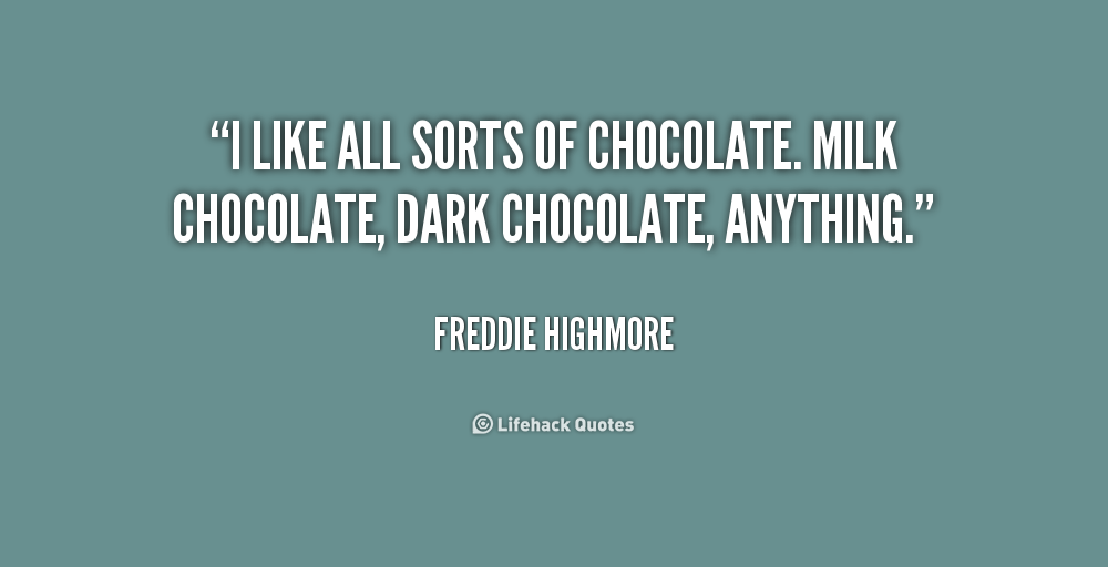 i like all sorts of chocolate. milk chocolate, dark chocolate, anything. freddie highmore