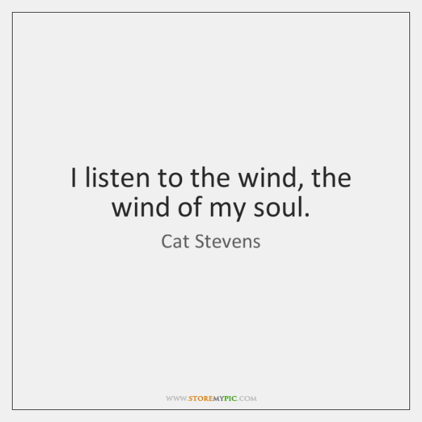 i listen to the wind, the wind of my soul. cat stevans