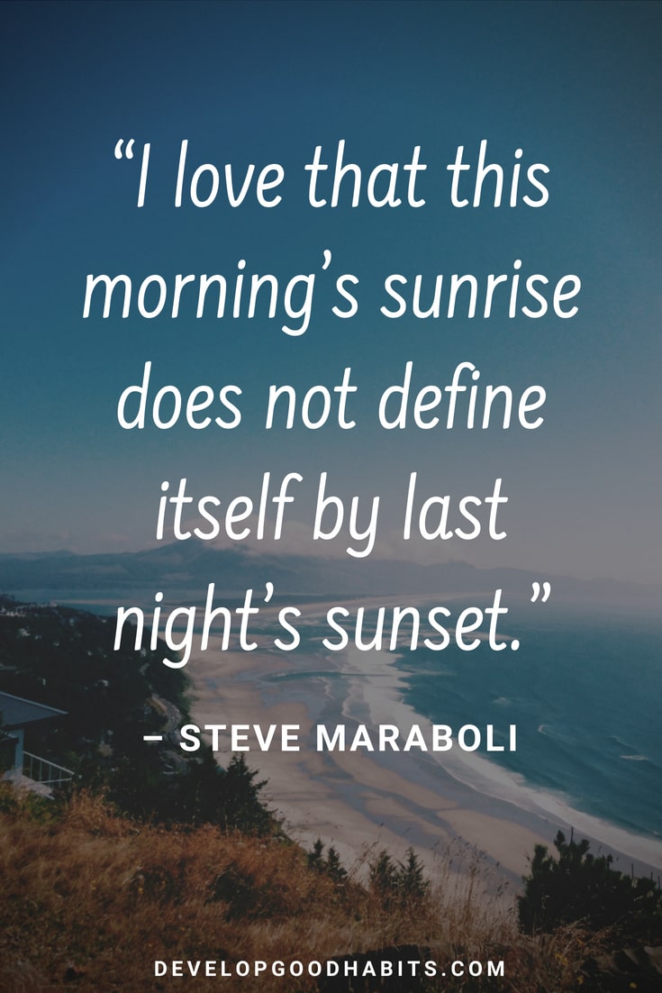 i love that his morning’s sunrise does not define itself by last night’s sunset. steve maraboli