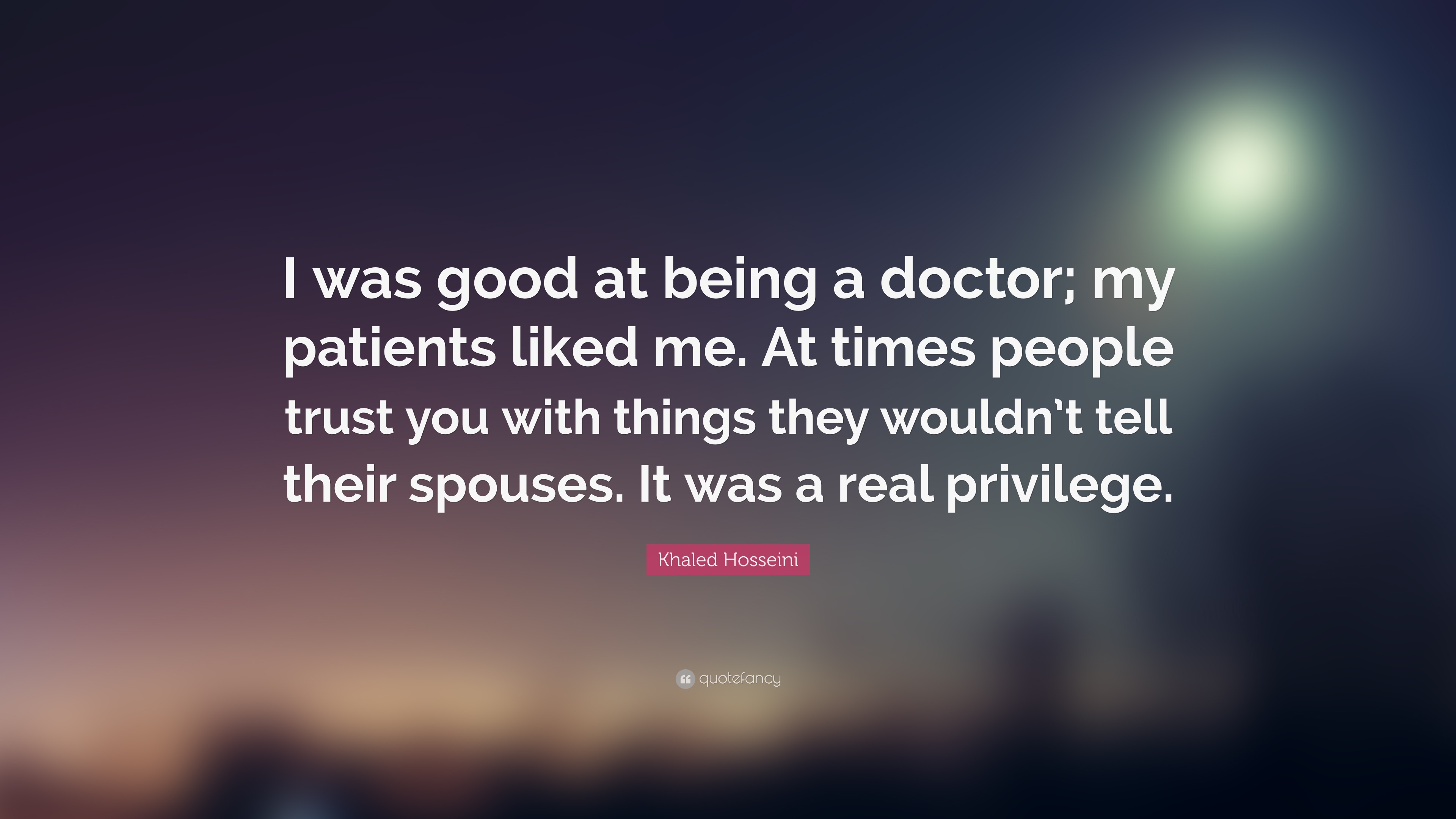 i was good at being a doctor, my patients liked my. at times people trust you with things they wouldn’t tell their spouses it was a real privilege.