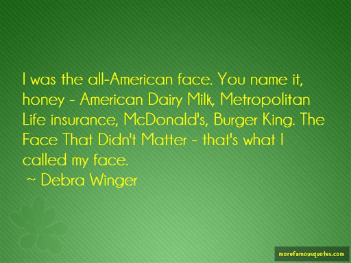 i was the all-american face. you name it honey american dairy milk, metropolitan life insurance, mcdonald’s burger king. the face that didn’t matter thats what i called my face. debra winger