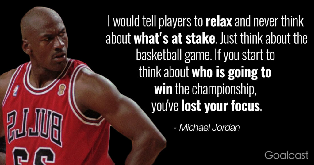 i would tell players to relax and never think about what’s at stake. just think about the basketball game. if you start to think about who is going to win the championship you’ve lost your focus.