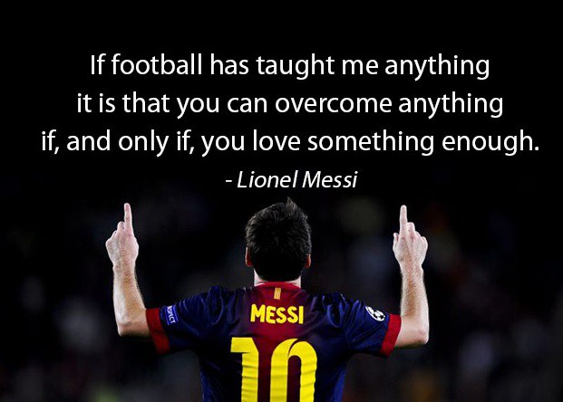 if football has taught me anything it is that you can overcome anything if, and only if, you love something enough. lionel messi