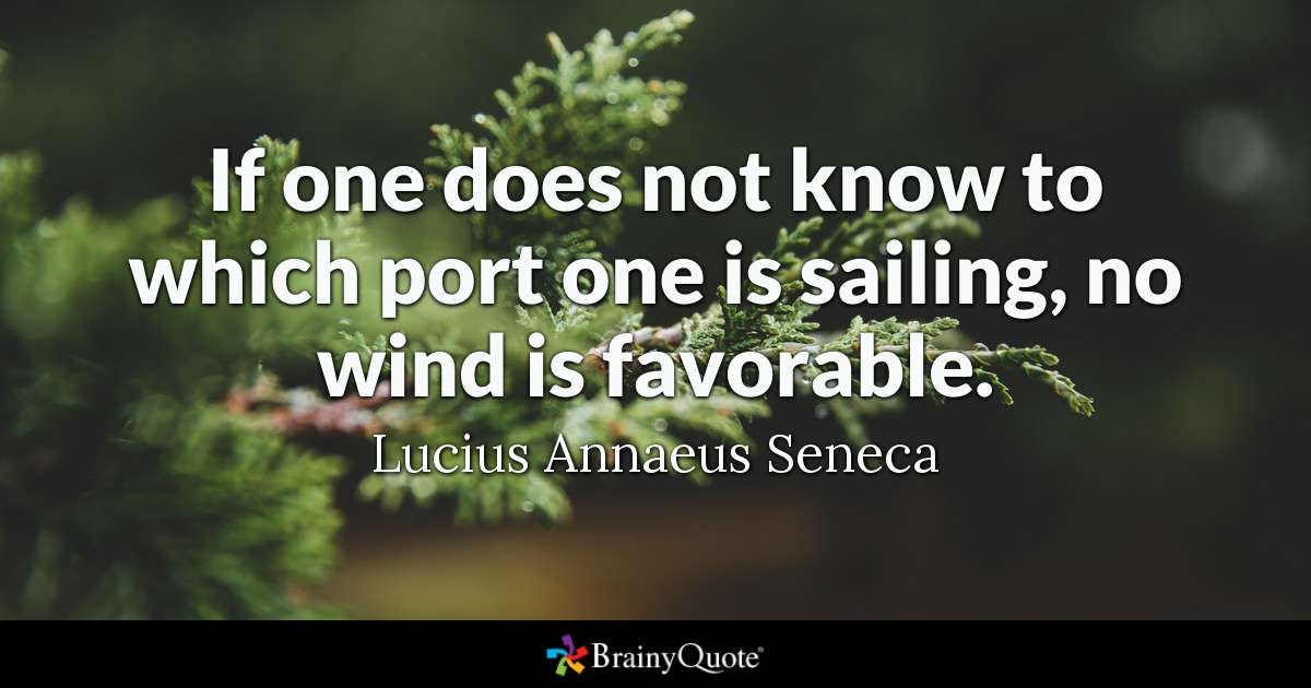 if one does not know to which port one is sailing, no wind is favorable. lucius annaeus seneca