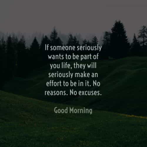 if someone seriously wants to be part of you life they will seriously make an effort to be in it. no reasons. no excuses. good morning