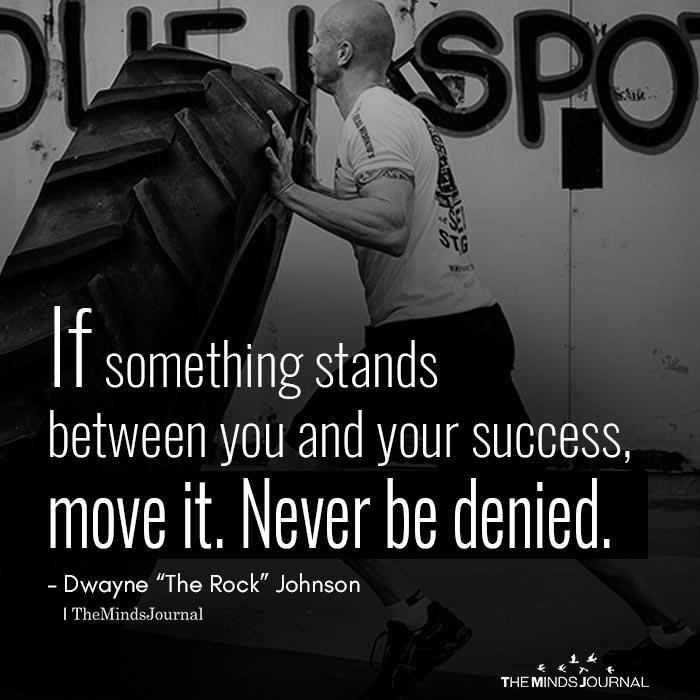 if something stands between you and your success, move it. never be denied. dwayen