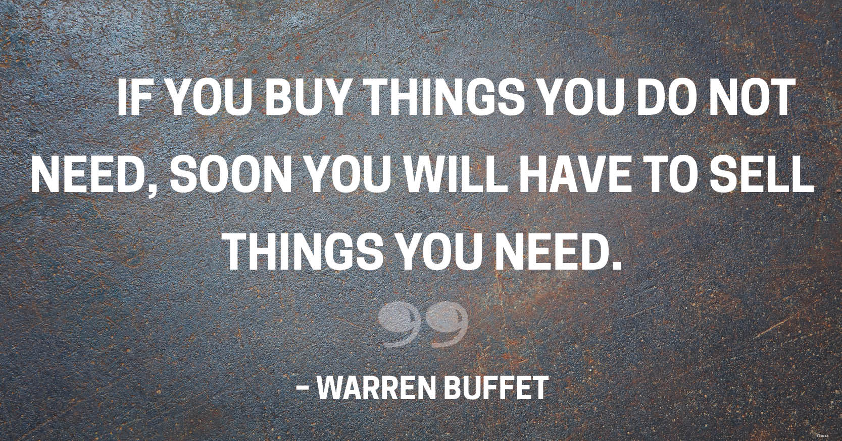 if you buy things you do not need, soon you will have to sell things you need. warren buffet