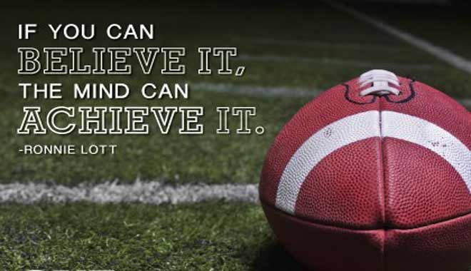 if you can believe it, the mind can achieve it. ronnie lott