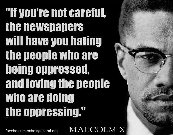 if you’re not careful the newspapers will have you hating the people who are being oppressed, and lovign the people who are doing the oppressing