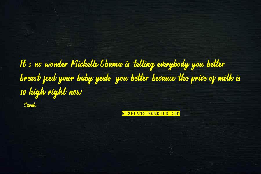 its no wonder michelle obama is telling everybody you better breast feed your baby yeah you better because the price of milk is so high right now. sarah