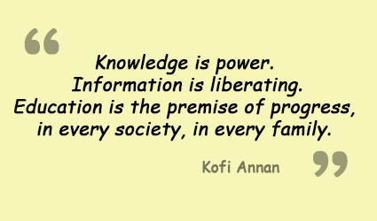 knowledge is power. information is liberating. education is the premise of progress, in every society, in every family. kofi annan