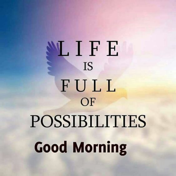 life is full of possibilities good morning