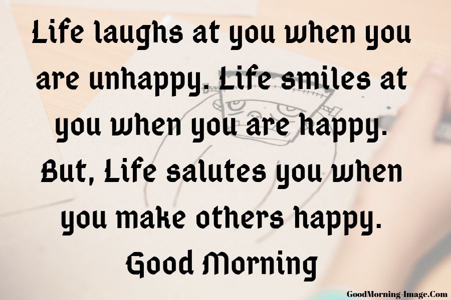 life laughs at you when you are unhappy. life smiles at you when you are happy. but, life salutes you when you make others happy