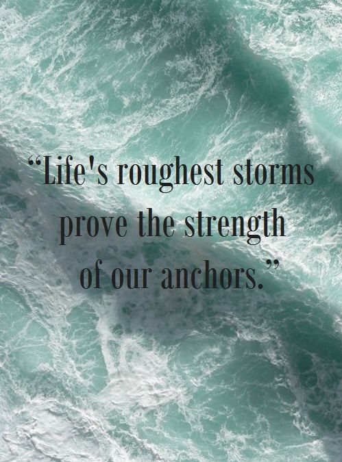 life’s roughest storms prove the strength of our anchors