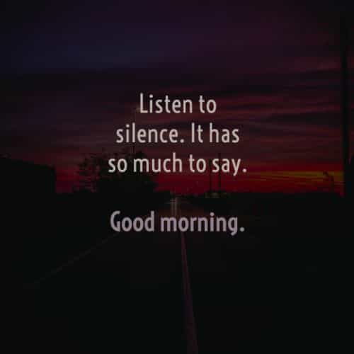 listen to silenve. it has so much to say. good morning