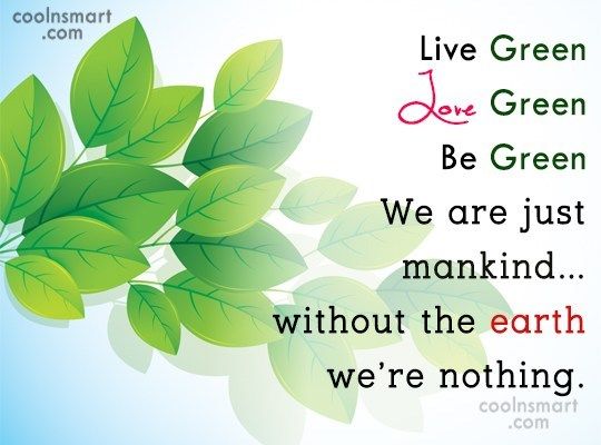 live green love green be green we are just mankind without the earth we’re nothing