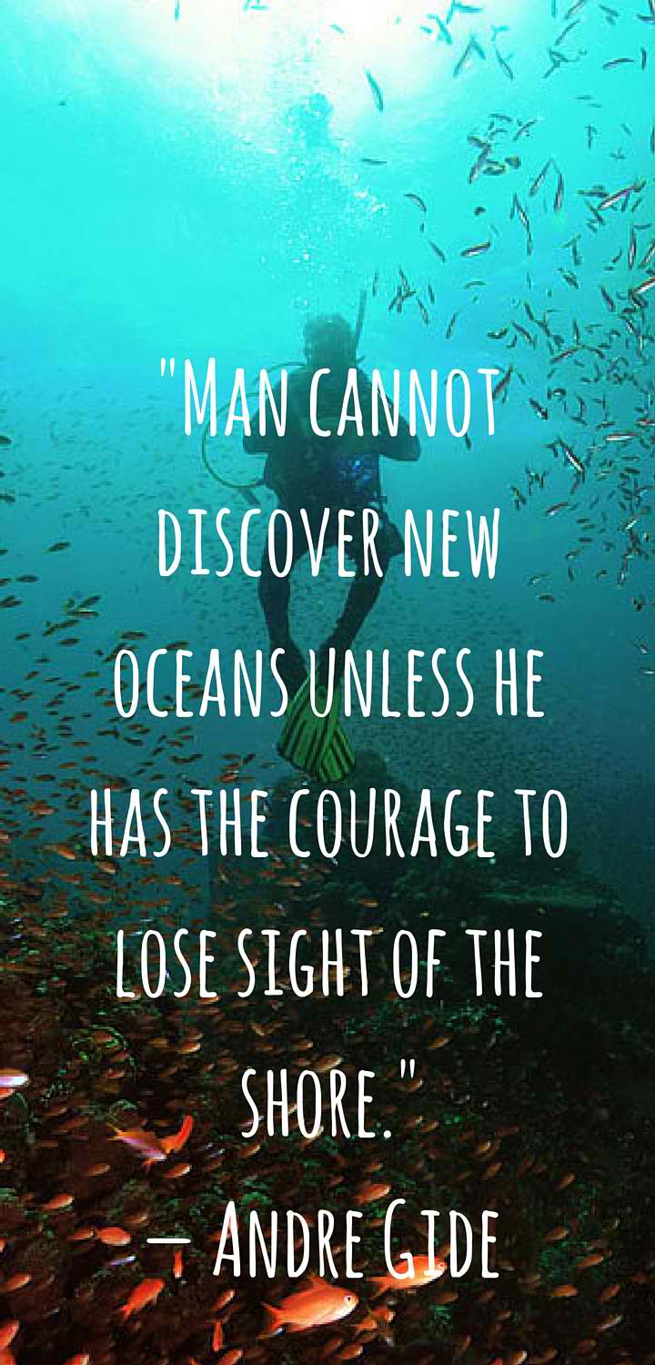 man cannot discover new oceans unless he has the courage to lose sight of the shore. andre gide